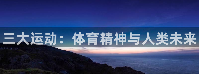 熊猫体育官网下载平台假的吗是真的吗吗：三大运动：体育精神与人